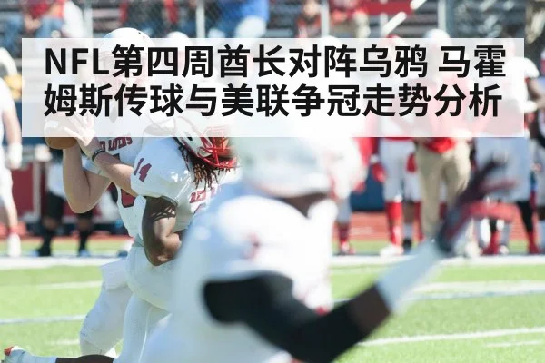 NFL第四周酋长对阵乌鸦 马霍姆斯传球与美联争冠走势分析 - Leyu