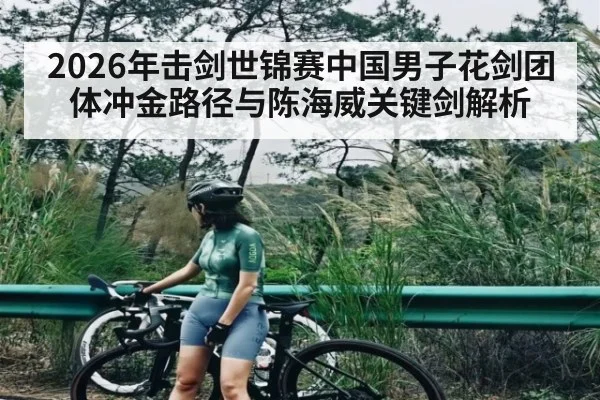 2026年击剑世锦赛中国男子花剑团体冲金路径与陈海威关键剑解析 - Leyu
